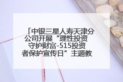 中银三星人寿天津分公司开展“理性投资 守护财富-515投资者保护宣传日”主题教育宣传活动