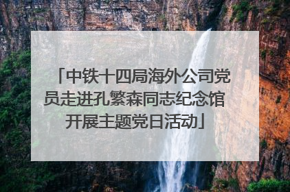 中铁十四局海外公司党员走进孔繁森同志纪念馆开展主题党日活动