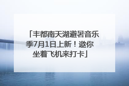 丰都南天湖避暑音乐季7月1日上新！邀你坐着飞机来打卡