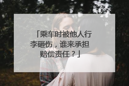 乘车时被他人行李砸伤，谁来承担赔偿责任？