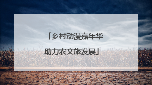乡村动漫嘉年华助力农文旅发展
