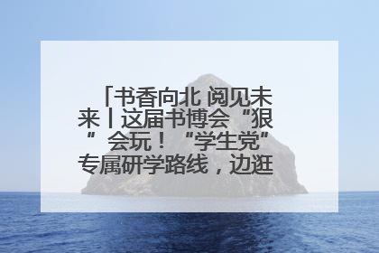 书香向北 阅见未来丨这届书博会“狠”会玩！“学生党”专属研学路线，边逛边学还能薅羊毛！