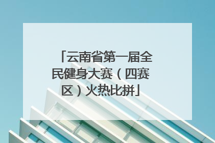 云南省第一届全民健身大赛（四赛区）火热比拼