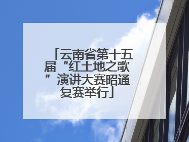 云南省第十五届“红土地之歌”演讲大赛昭通复赛举行