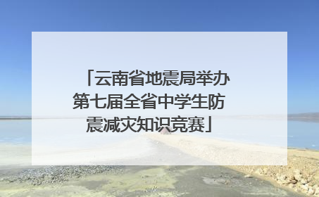 云南省地震局举办第七届全省中学生防震减灾知识竞赛
