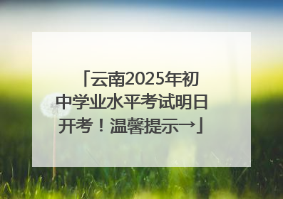 云南2025年初中学业水平考试明日开考！温馨提示→