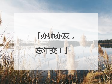 亦师亦友，忘年交！