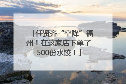 任贤齐“空降”福州！在这家店下单了500份水饺！