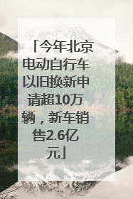今年北京电动自行车以旧换新申请超10万辆，新车销售2.6亿元
