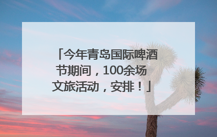 今年青岛国际啤酒节期间，100余场文旅活动，安排！