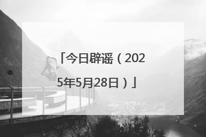 今日辟谣（2025年5月28日）