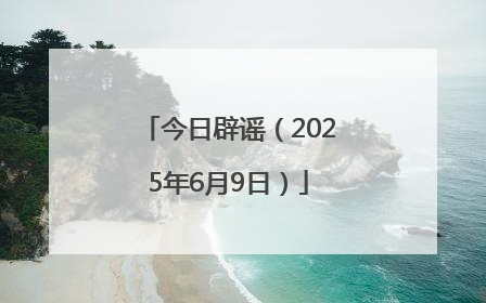 今日辟谣（2025年6月9日）