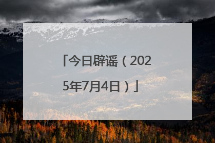 今日辟谣（2025年7月4日）