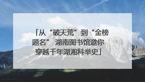 从“破天荒”到“金榜题名” 湖南图书馆邀你穿越千年湖湘科举史