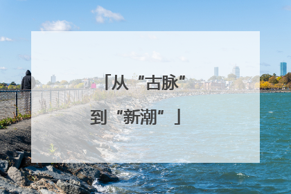 从“古脉”到“新潮”