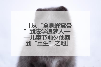 从“全身蜂窝骨”到法学追梦人——儿童节前夕他回到“重生”之地