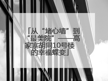从“堵心墙”到“最美院”——高家寨胡同10号楼的幸福蝶变