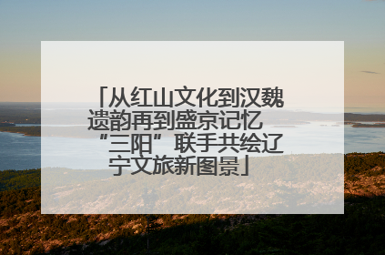从红山文化到汉魏遗韵再到盛京记忆 “三阳”联手共绘辽宁文旅新图景