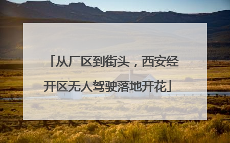从厂区到街头，西安经开区无人驾驶落地开花