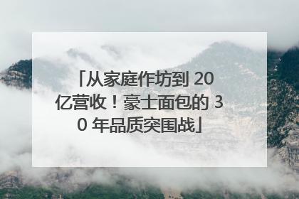 从家庭作坊到 20 亿营收！豪士面包的 30 年品质突围战