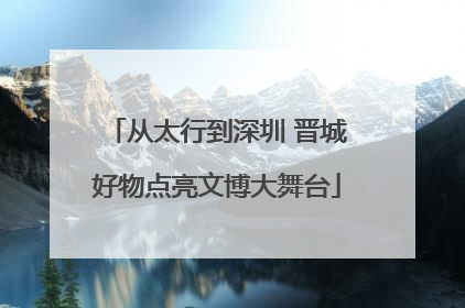 从太行到深圳 晋城好物点亮文博大舞台