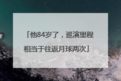 他84岁了，巡演里程相当于往返月球两次
