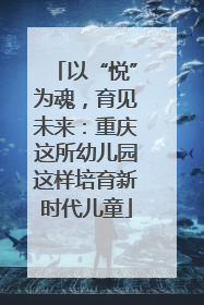 以“悦”为魂，育见未来：重庆这所幼儿园这样培育新时代儿童