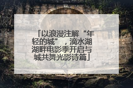 以浪漫注解“年轻的城”，滴水湖湖畔电影季开启与城共舞光影诗篇