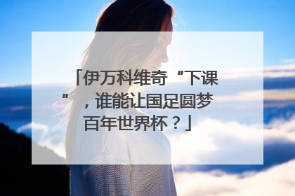 伊万科维奇“下课”，谁能让国足圆梦百年世界杯？