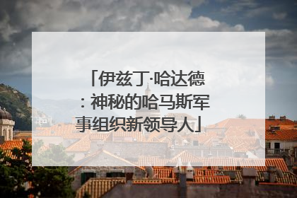 伊兹丁·哈达德：神秘的哈马斯军事组织新领导人
