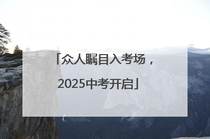 众人瞩目入考场，2025中考开启