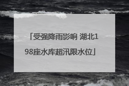 受强降雨影响 湖北198座水库超汛限水位