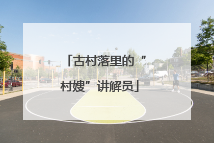 古村落里的“村嫂”讲解员
