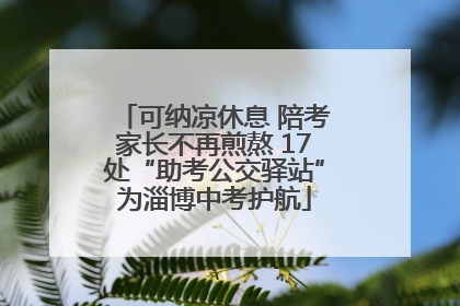 可纳凉休息 陪考家长不再煎熬 17处“助考公交驿站”为淄博中考护航