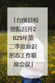 台前县检察院召开2025年第二季度意识形态工作联席会议