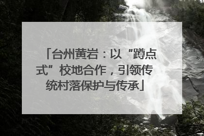 台州黄岩：以“蹲点式”校地合作，引领传统村落保护与传承