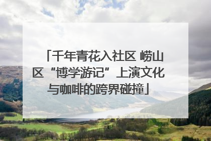 千年青花入社区 崂山区“博学游记”上演文化与咖啡的跨界碰撞