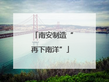南安制造“再下南洋”