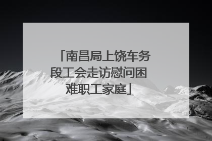 南昌局上饶车务段工会走访慰问困难职工家庭