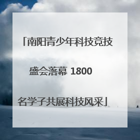 南阳青少年科技竞技盛会落幕 1800 名学子共展科技风采