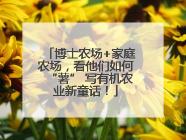 博士农场+家庭农场，看他们如何“薯” 写有机农业新童话！