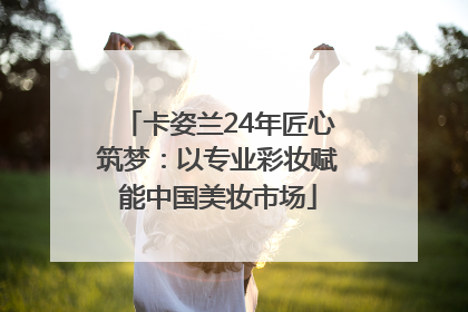 卡姿兰24年匠心筑梦：以专业彩妆赋能中国美妆市场