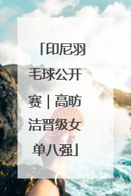 印尼羽毛球公开赛｜高昉洁晋级女单八强