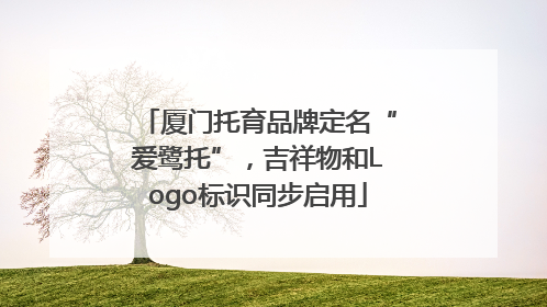 厦门托育品牌定名“爱鹭托”，吉祥物和Logo标识同步启用