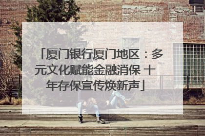 厦门银行厦门地区：多元文化赋能金融消保 十年存保宣传焕新声