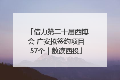 借力第二十届西博会 广安拟签约项目57个｜数读西投