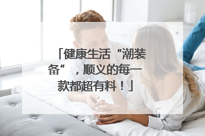 健康生活“潮装备”，顺义的每一款都超有料！