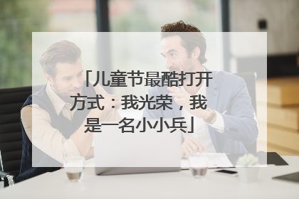 儿童节最酷打开方式：我光荣，我是一名小小兵