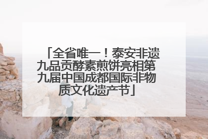 全省唯一！泰安非遗九品贡酵素煎饼亮相第九届中国成都国际非物质文化遗产节
