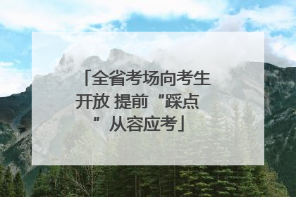 全省考场向考生开放 提前“踩点”从容应考